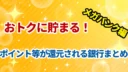 【メガバンク編】おトクに貯まる！ポイント等が還元される銀行まとめ