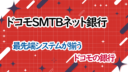 ドコモSMTBネット銀行の考察!最先端システムが揃うドコモの銀行
