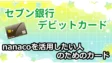 セブン銀行デビットカードの考察！nanacoを活用したい人のためのカード