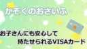 かぞくのおさいふの考察！お子さんにも安心して持たせられるVISAカード