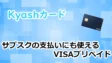 Kyashカードの考察！サブスクの支払いにも使えるVISAプリペイド
