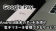 Google Payの考察！Android端末のタッチ決済や電子マネーを管理できるサービス