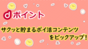 dポイントがサクッと貯まるポイ活コンテンツをピックアップ！